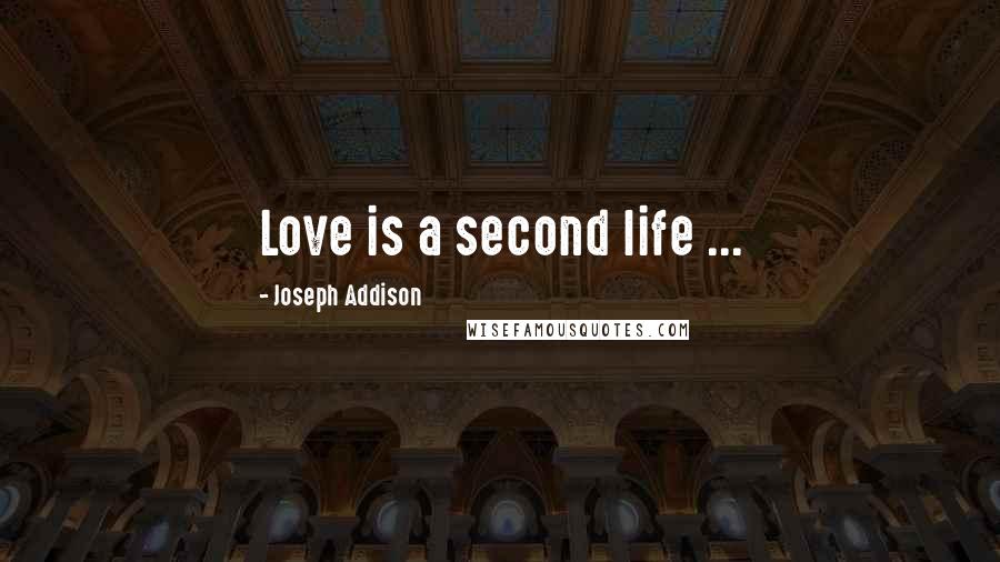 Joseph Addison Quotes: Love is a second life ...