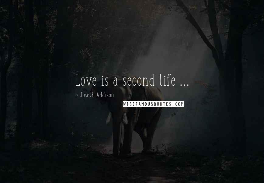 Joseph Addison Quotes: Love is a second life ...