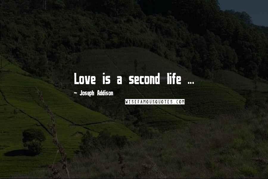 Joseph Addison Quotes: Love is a second life ...