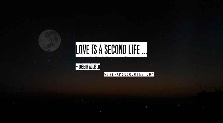 Joseph Addison Quotes: Love is a second life ...