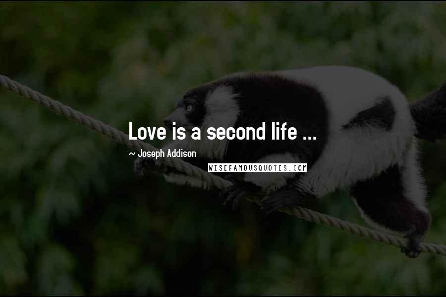 Joseph Addison Quotes: Love is a second life ...