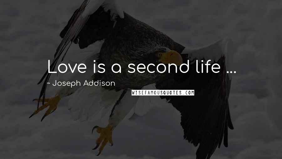 Joseph Addison Quotes: Love is a second life ...