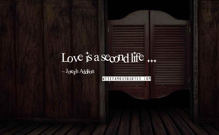 Joseph Addison Quotes: Love is a second life ...