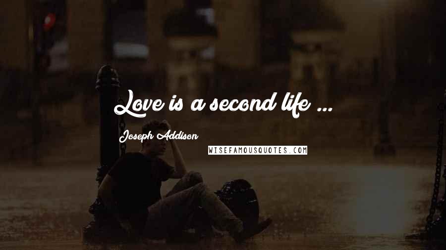 Joseph Addison Quotes: Love is a second life ...