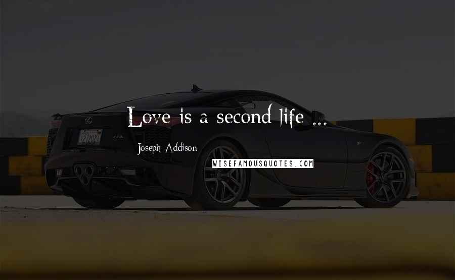 Joseph Addison Quotes: Love is a second life ...