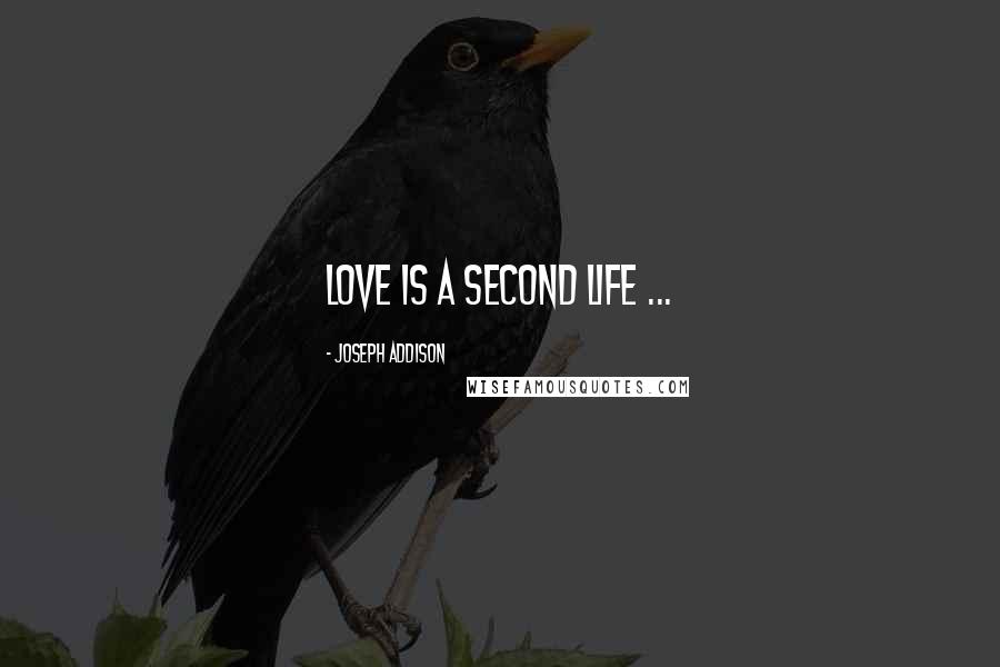 Joseph Addison Quotes: Love is a second life ...