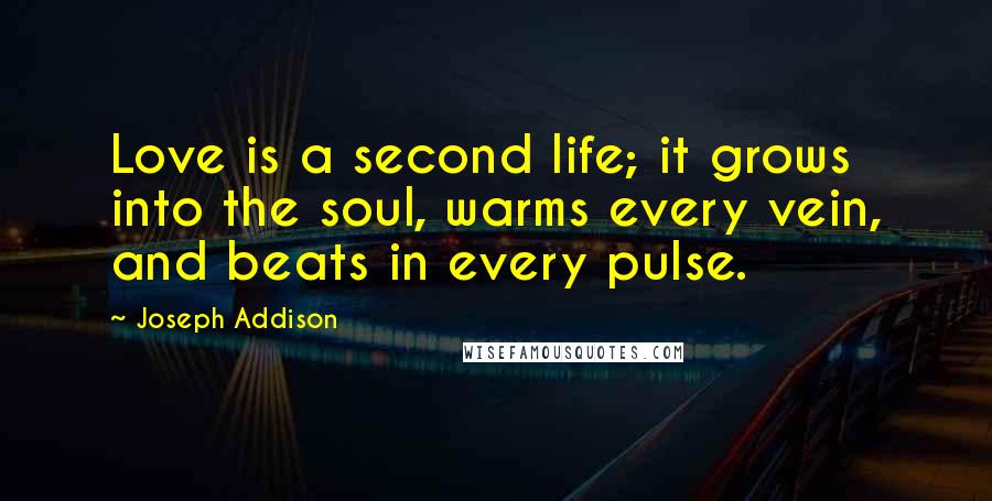 Joseph Addison Quotes: Love is a second life; it grows into the soul, warms every vein, and beats in every pulse.