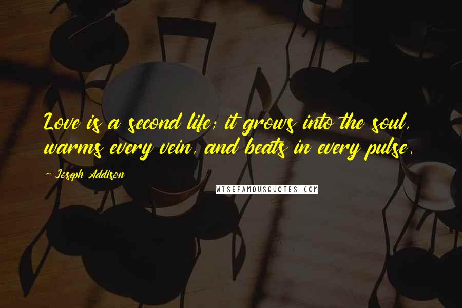 Joseph Addison Quotes: Love is a second life; it grows into the soul, warms every vein, and beats in every pulse.