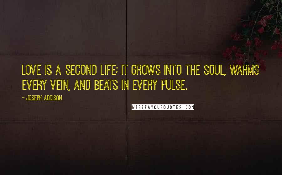 Joseph Addison Quotes: Love is a second life; it grows into the soul, warms every vein, and beats in every pulse.