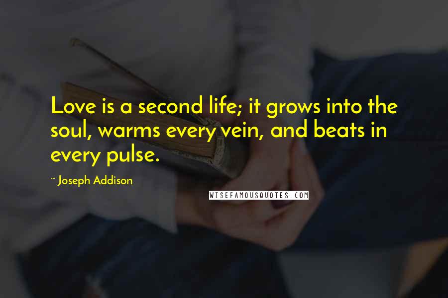 Joseph Addison Quotes: Love is a second life; it grows into the soul, warms every vein, and beats in every pulse.