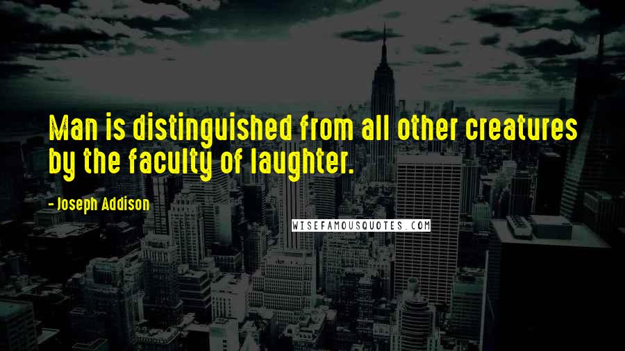 Joseph Addison Quotes: Man is distinguished from all other creatures by the faculty of laughter.