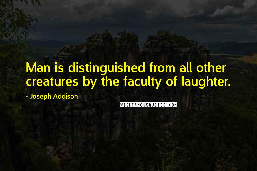 Joseph Addison Quotes: Man is distinguished from all other creatures by the faculty of laughter.