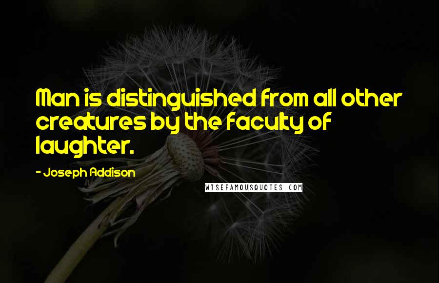 Joseph Addison Quotes: Man is distinguished from all other creatures by the faculty of laughter.