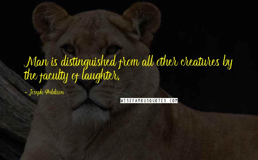 Joseph Addison Quotes: Man is distinguished from all other creatures by the faculty of laughter.