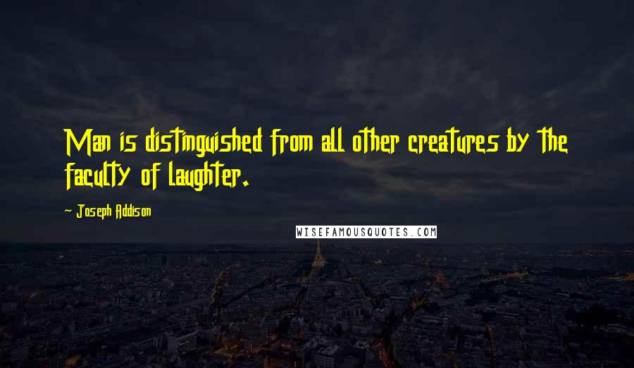 Joseph Addison Quotes: Man is distinguished from all other creatures by the faculty of laughter.