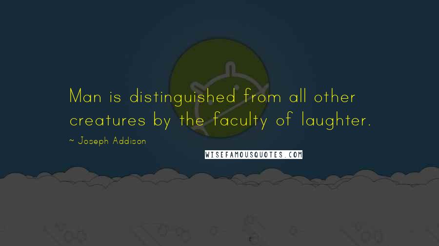 Joseph Addison Quotes: Man is distinguished from all other creatures by the faculty of laughter.