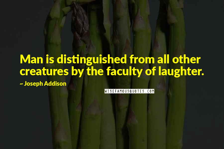 Joseph Addison Quotes: Man is distinguished from all other creatures by the faculty of laughter.