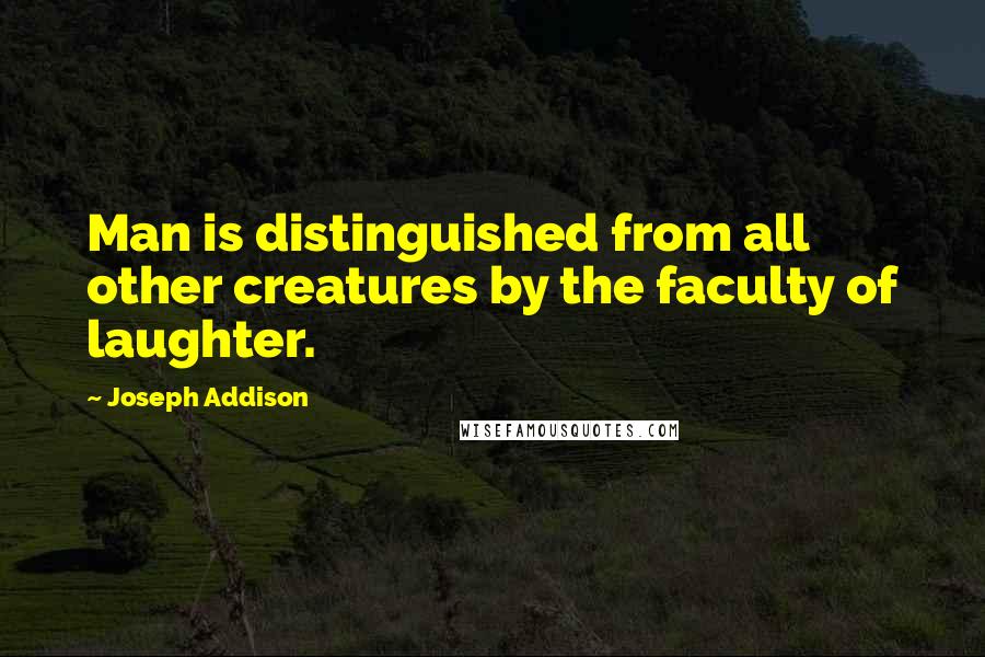 Joseph Addison Quotes: Man is distinguished from all other creatures by the faculty of laughter.