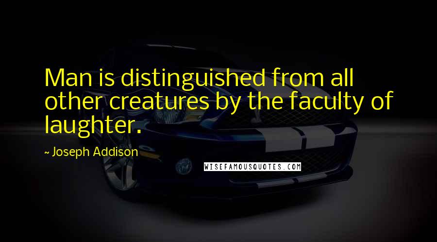 Joseph Addison Quotes: Man is distinguished from all other creatures by the faculty of laughter.