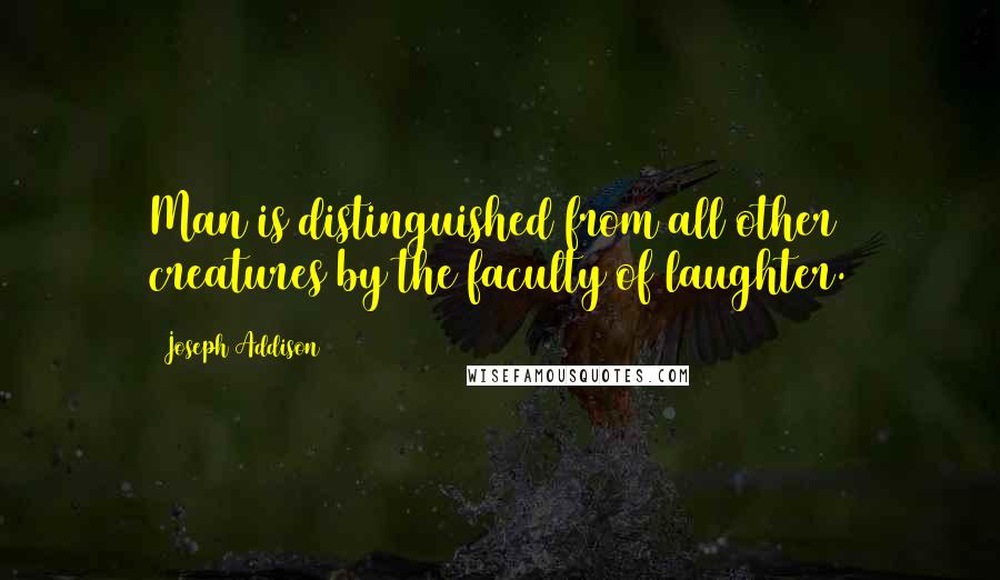 Joseph Addison Quotes: Man is distinguished from all other creatures by the faculty of laughter.