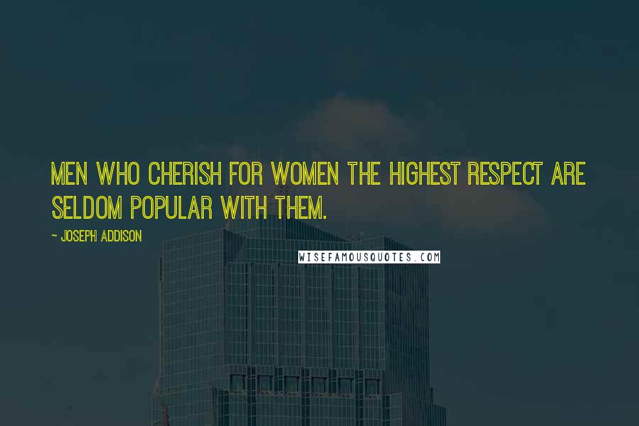 Joseph Addison Quotes: Men who cherish for women the highest respect are seldom popular with them.