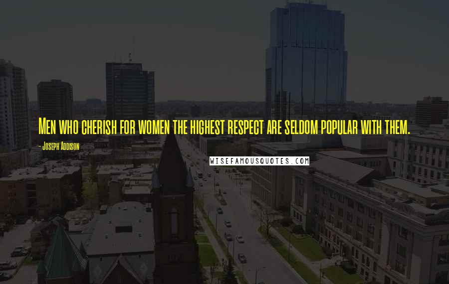 Joseph Addison Quotes: Men who cherish for women the highest respect are seldom popular with them.