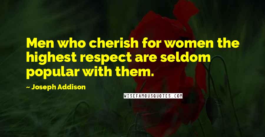 Joseph Addison Quotes: Men who cherish for women the highest respect are seldom popular with them.