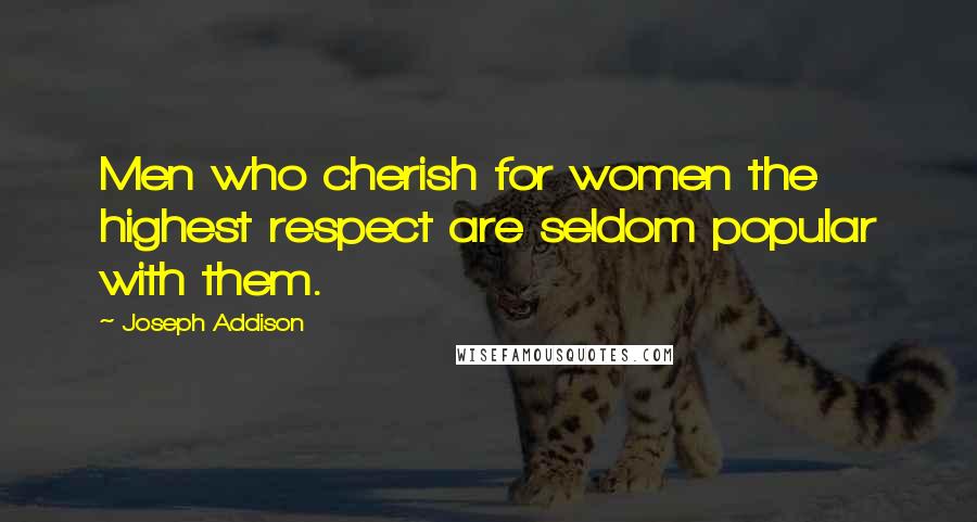 Joseph Addison Quotes: Men who cherish for women the highest respect are seldom popular with them.