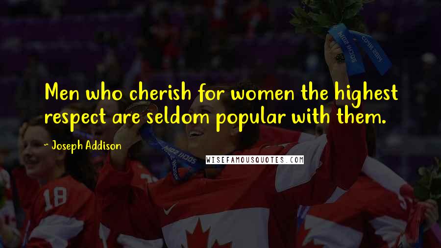 Joseph Addison Quotes: Men who cherish for women the highest respect are seldom popular with them.