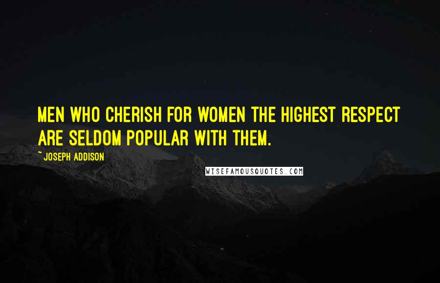 Joseph Addison Quotes: Men who cherish for women the highest respect are seldom popular with them.
