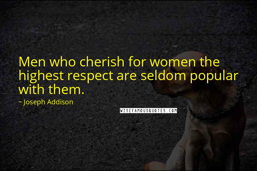 Joseph Addison Quotes: Men who cherish for women the highest respect are seldom popular with them.