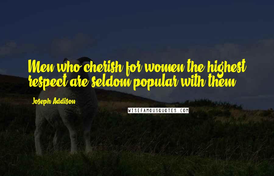 Joseph Addison Quotes: Men who cherish for women the highest respect are seldom popular with them.