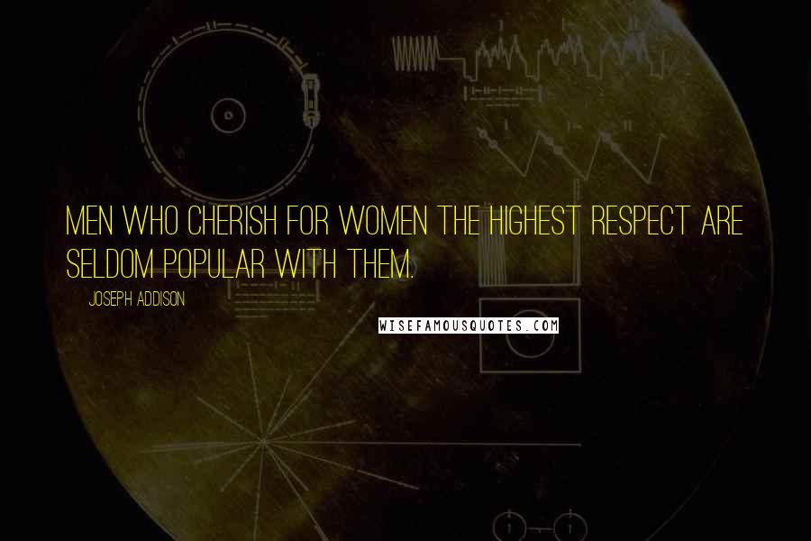 Joseph Addison Quotes: Men who cherish for women the highest respect are seldom popular with them.