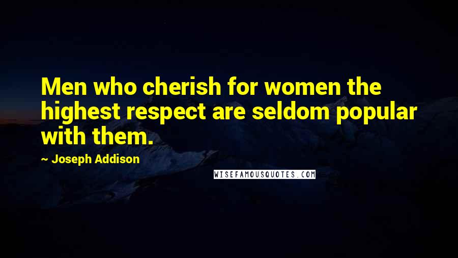 Joseph Addison Quotes: Men who cherish for women the highest respect are seldom popular with them.