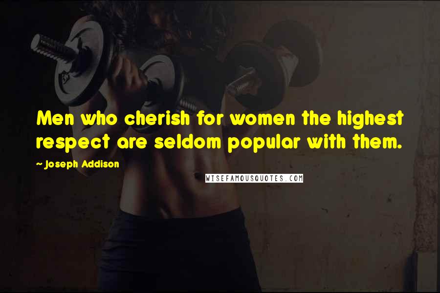 Joseph Addison Quotes: Men who cherish for women the highest respect are seldom popular with them.