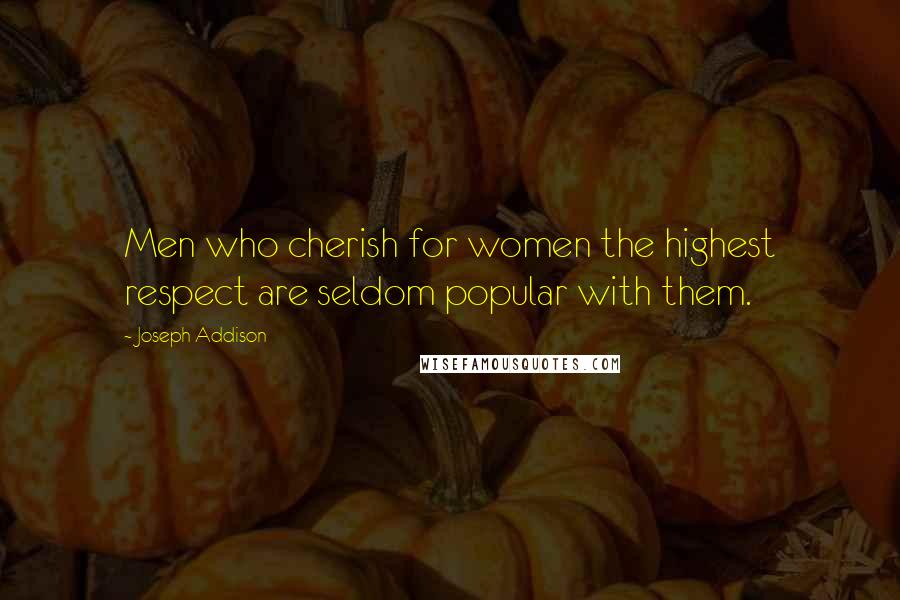 Joseph Addison Quotes: Men who cherish for women the highest respect are seldom popular with them.