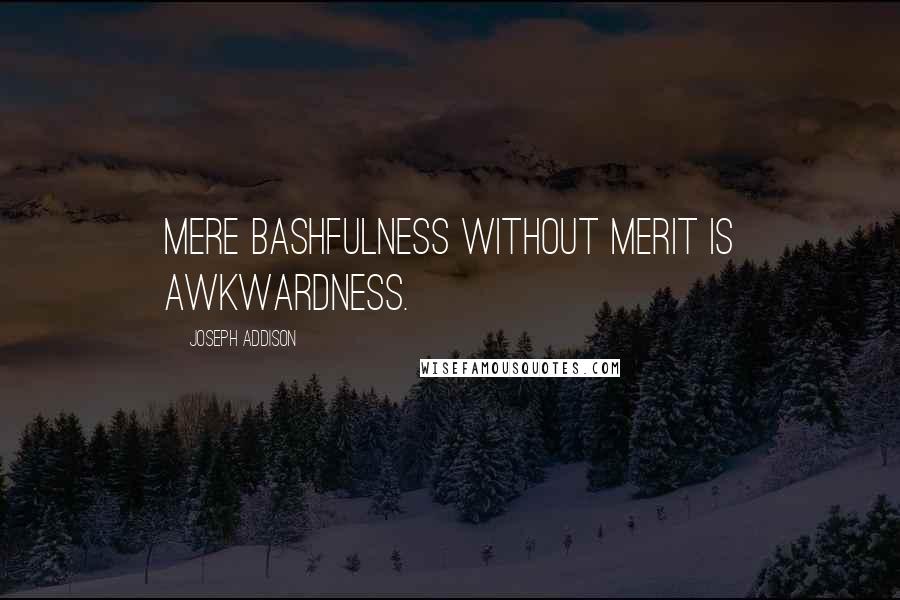 Joseph Addison Quotes: Mere bashfulness without merit is awkwardness.