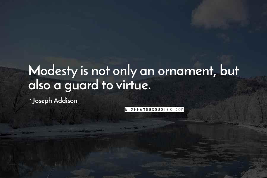 Joseph Addison Quotes: Modesty is not only an ornament, but also a guard to virtue.