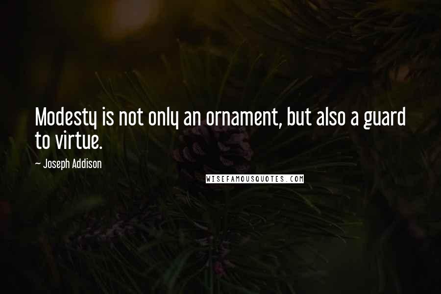 Joseph Addison Quotes: Modesty is not only an ornament, but also a guard to virtue.