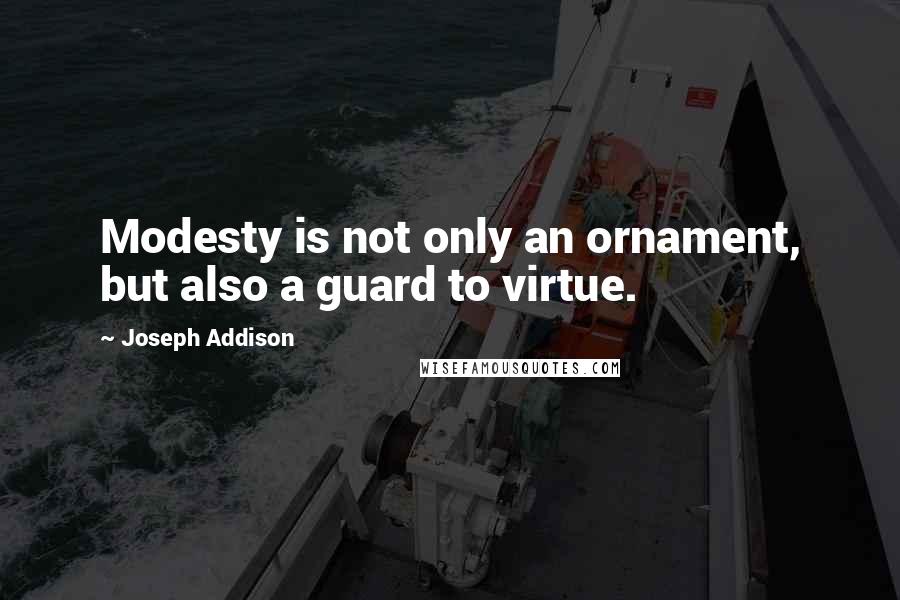 Joseph Addison Quotes: Modesty is not only an ornament, but also a guard to virtue.