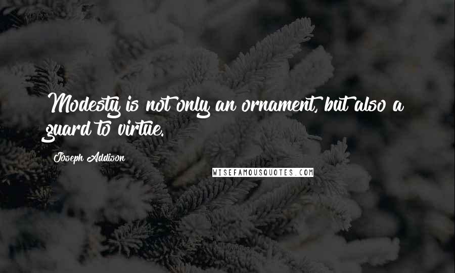 Joseph Addison Quotes: Modesty is not only an ornament, but also a guard to virtue.