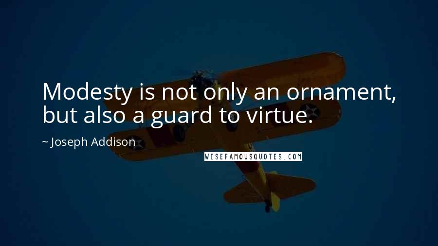 Joseph Addison Quotes: Modesty is not only an ornament, but also a guard to virtue.