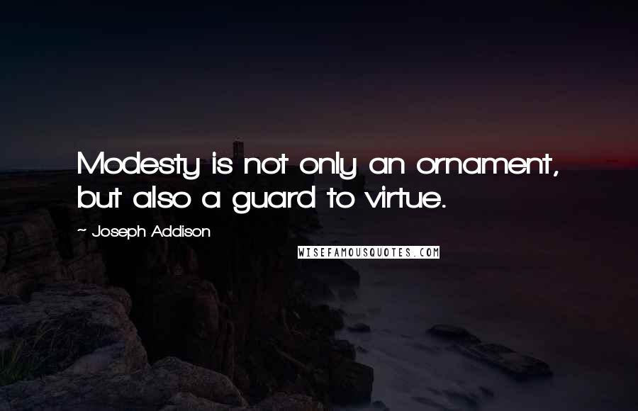 Joseph Addison Quotes: Modesty is not only an ornament, but also a guard to virtue.