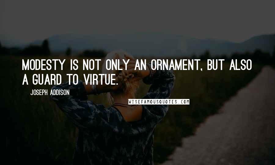 Joseph Addison Quotes: Modesty is not only an ornament, but also a guard to virtue.