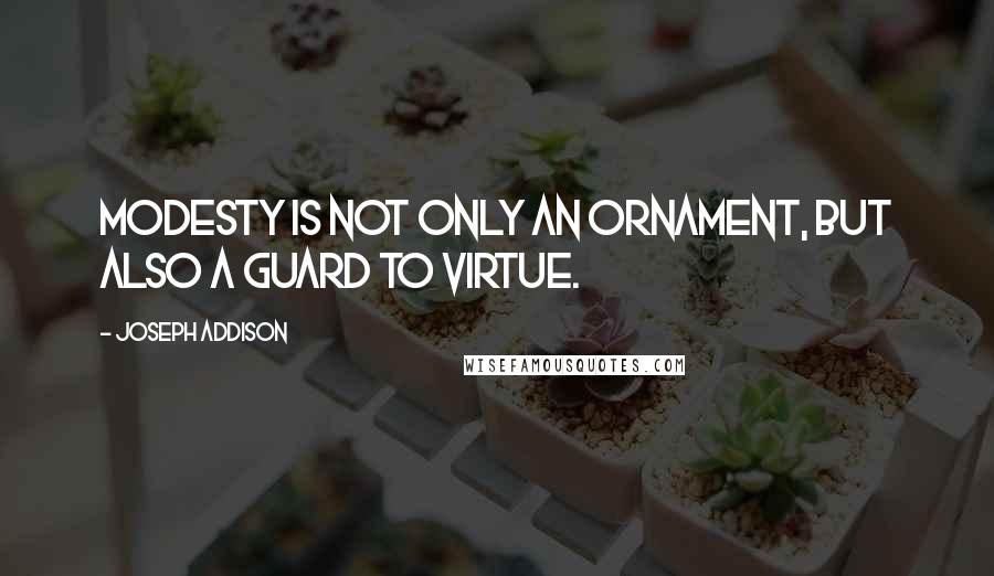 Joseph Addison Quotes: Modesty is not only an ornament, but also a guard to virtue.