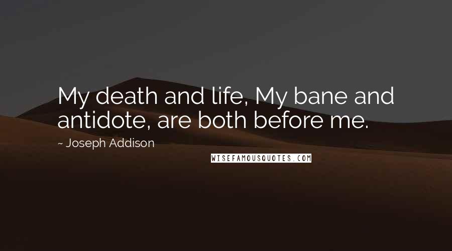 Joseph Addison Quotes: My death and life, My bane and antidote, are both before me.