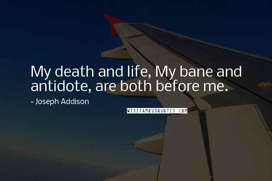 Joseph Addison Quotes: My death and life, My bane and antidote, are both before me.