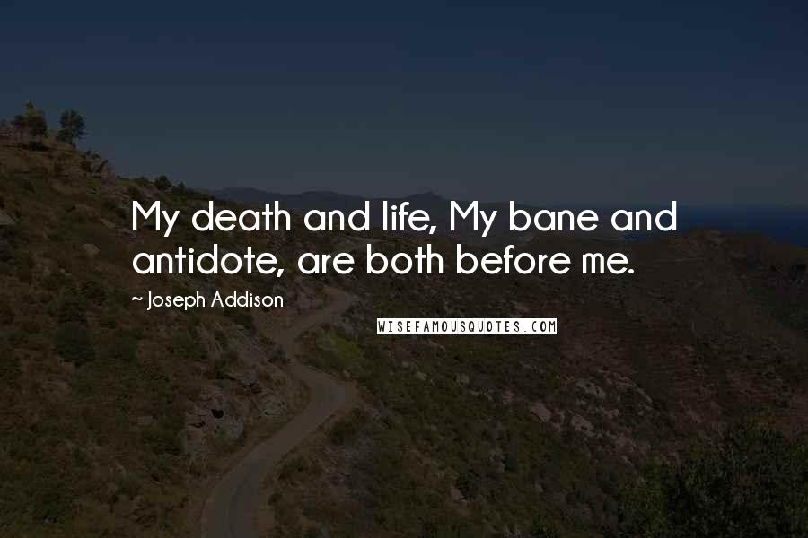 Joseph Addison Quotes: My death and life, My bane and antidote, are both before me.