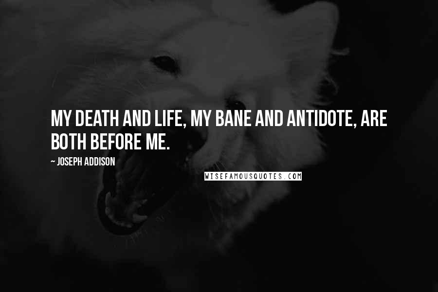 Joseph Addison Quotes: My death and life, My bane and antidote, are both before me.