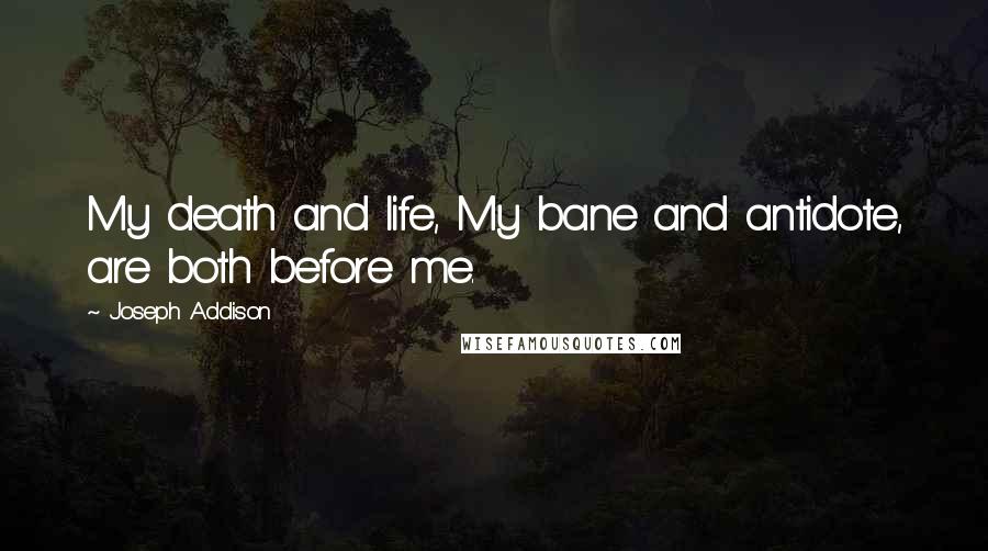 Joseph Addison Quotes: My death and life, My bane and antidote, are both before me.